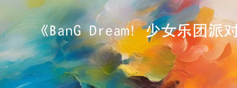 陈金锦发布《BanG Dream! 少女乐团派对 PICO》详情介绍_BanG Dream! 少女乐团派对 PICO已完结在线观看_BanG Dream! 少女乐团派对 PICO迅雷下载_日漫